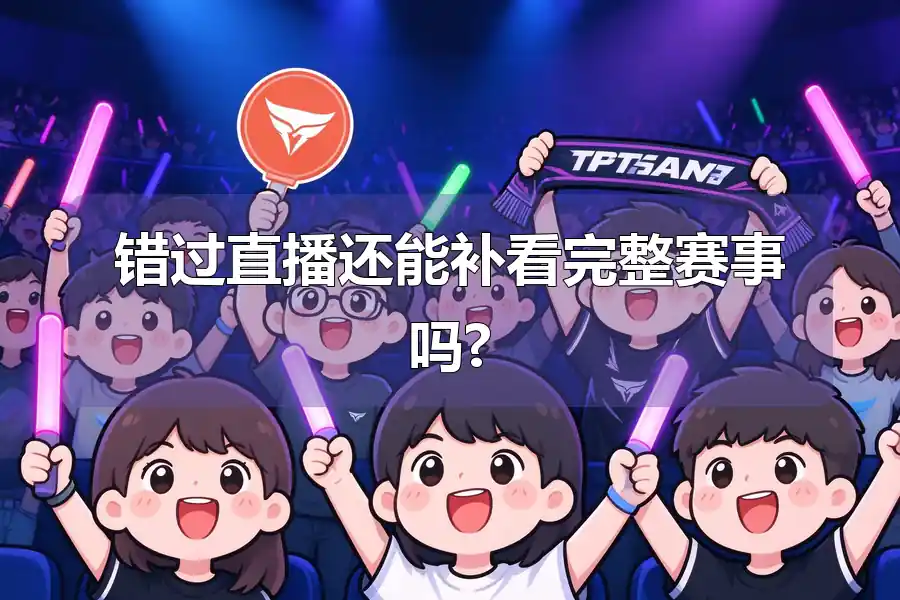 错过直播还能补看完整赛事吗?
