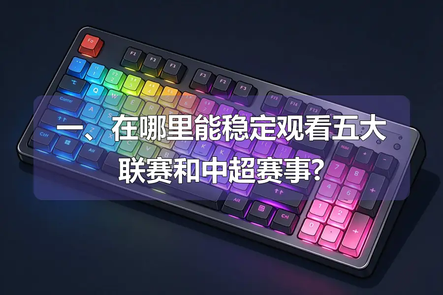 一、在哪里能稳定观看五大联赛和中超赛事?